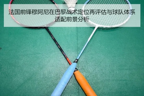 法国前锋穆阿尼在巴黎战术定位再评估与球队体系适配前景分析
