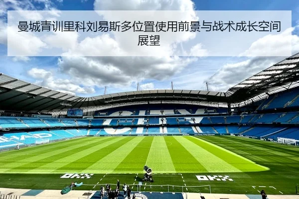 曼城青训里科刘易斯多位置使用前景与战术成长空间展望