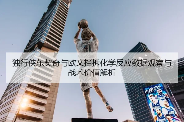 独行侠东契奇与欧文挡拆化学反应数据观察与战术价值解析