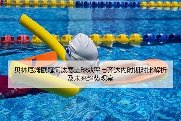 贝林厄姆欧冠淘汰赛进球效率与齐达内时期对比解析及未来趋势观察