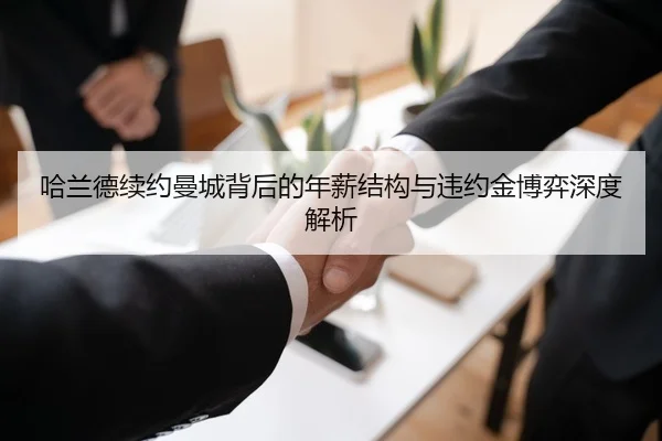 哈兰德续约曼城背后的年薪结构与违约金博弈深度解析