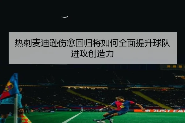 热刺麦迪逊伤愈回归将如何全面提升球队进攻创造力