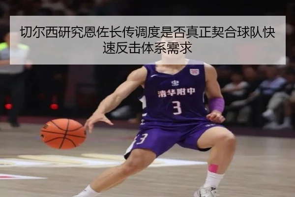 切尔西研究恩佐长传调度是否真正契合球队快速反击体系需求