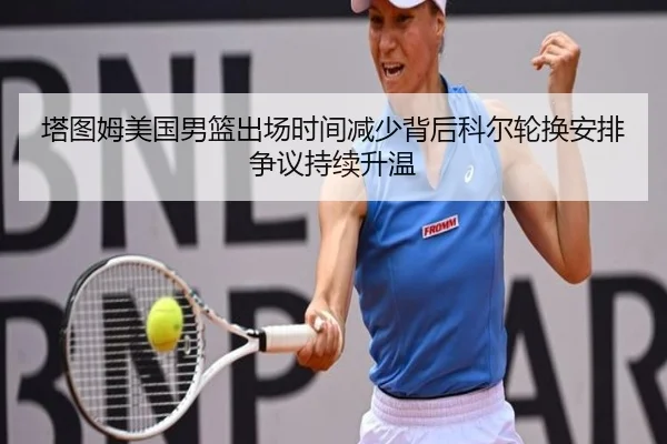 塔图姆美国男篮出场时间减少背后科尔轮换安排争议持续升温