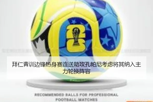 拜仁青训边锋热身赛连送助攻孔帕尼考虑将其纳入主力轮换阵容