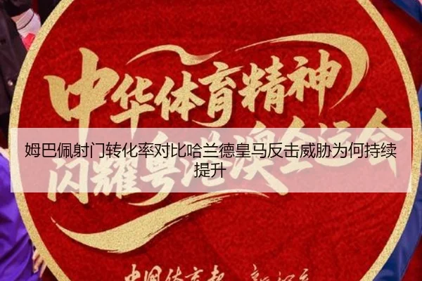 姆巴佩射门转化率对比哈兰德皇马反击威胁为何持续提升